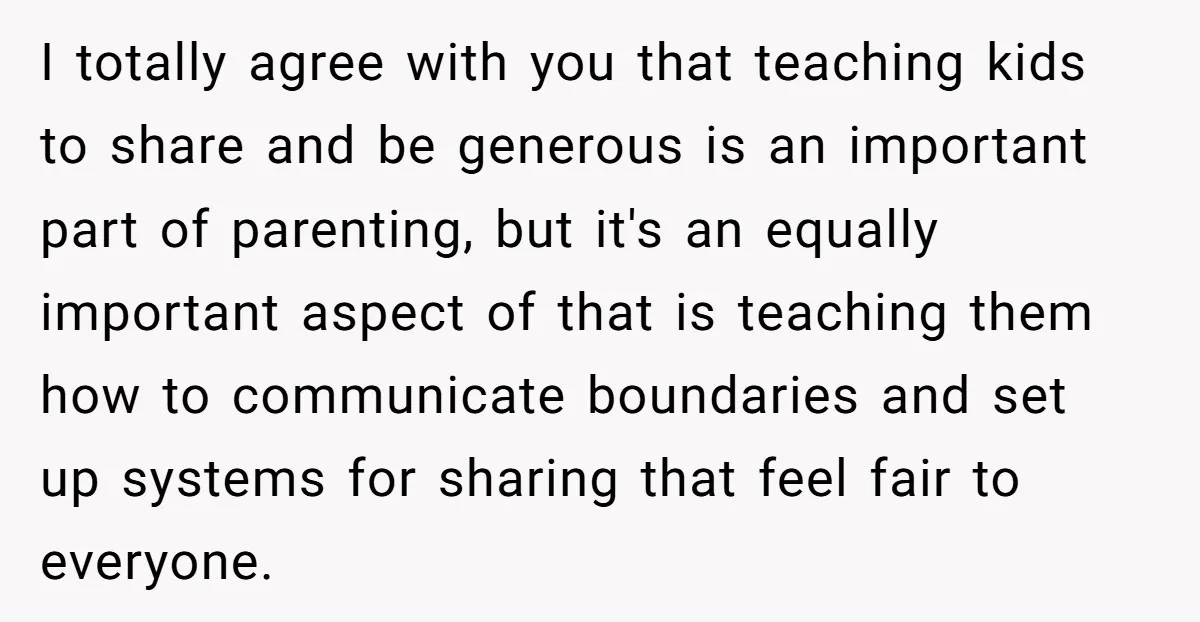 I totally agree with you that teaching kids to share and be generous is an important part of parenting, but it's an equally important aspect of that is teaching them...