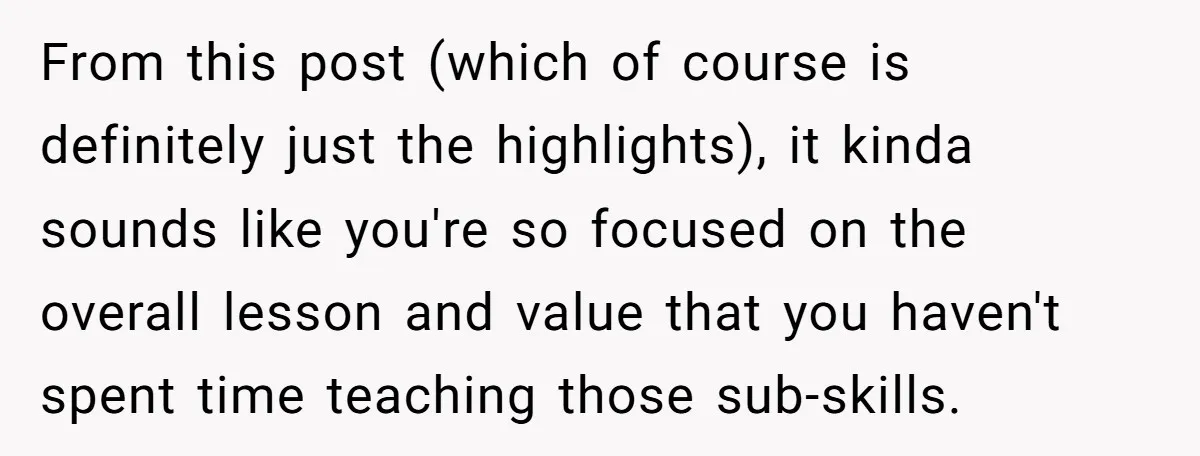 From this post (which of course is definitely just the highlights), it kinda sounds like you're so focused on the overall lesson and value that you haven't spent time teaching...