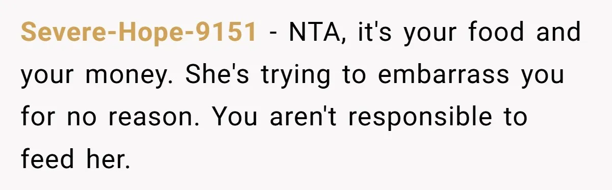 Severe-Hope-9151 − NTA, it's your food and your money. She's trying to embarrass you for no reason. You aren't responsible to feed her.