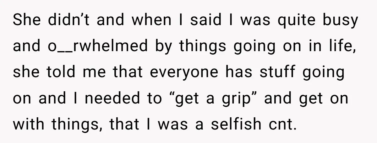 She didn’t and when I said I was quite busy and o__rwhelmed by things going on in life, she told me that everyone has stuff going on and I needed...
