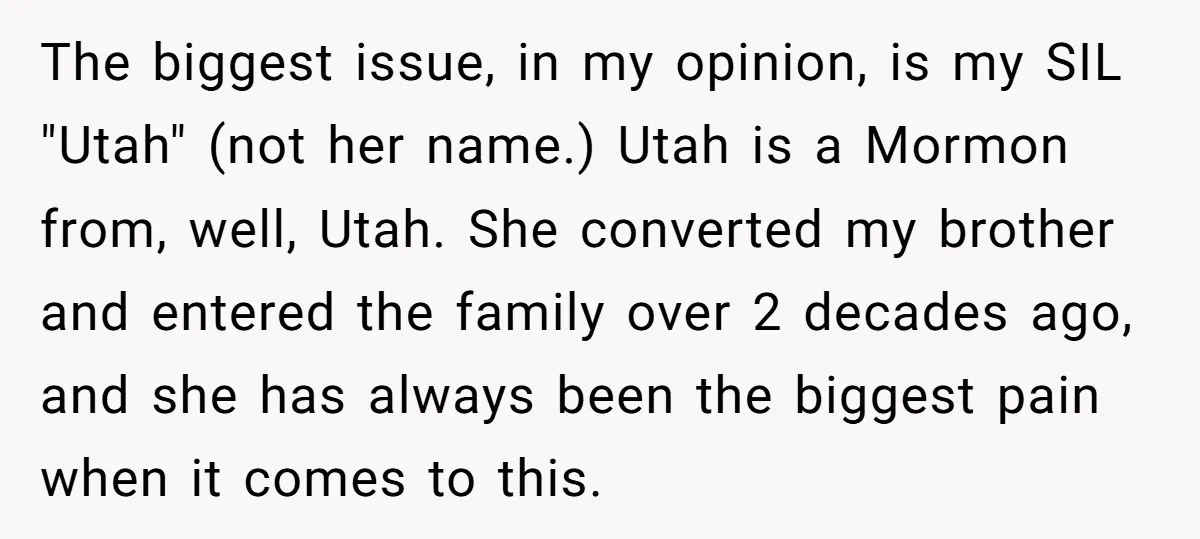 The biggest issue, in my opinion, is my SIL "Utah" (not her name.) Utah is a Mormon from, well, Utah. She converted my brother and entered the family over 2...