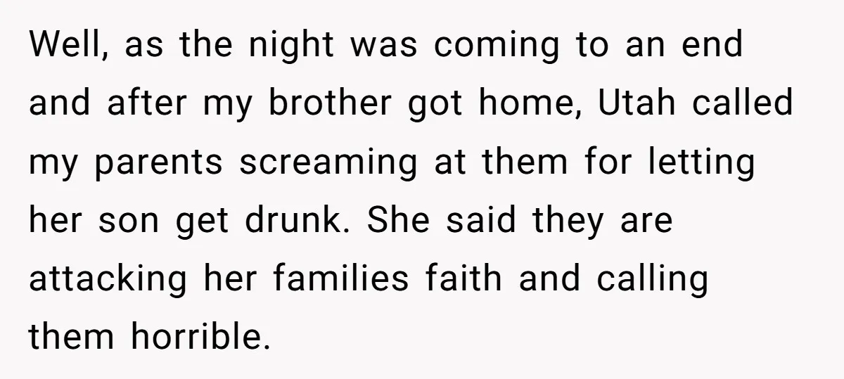 Well, as the night was coming to an end and after my brother got home, Utah called my parents screaming at them for letting her son get drunk. She said...