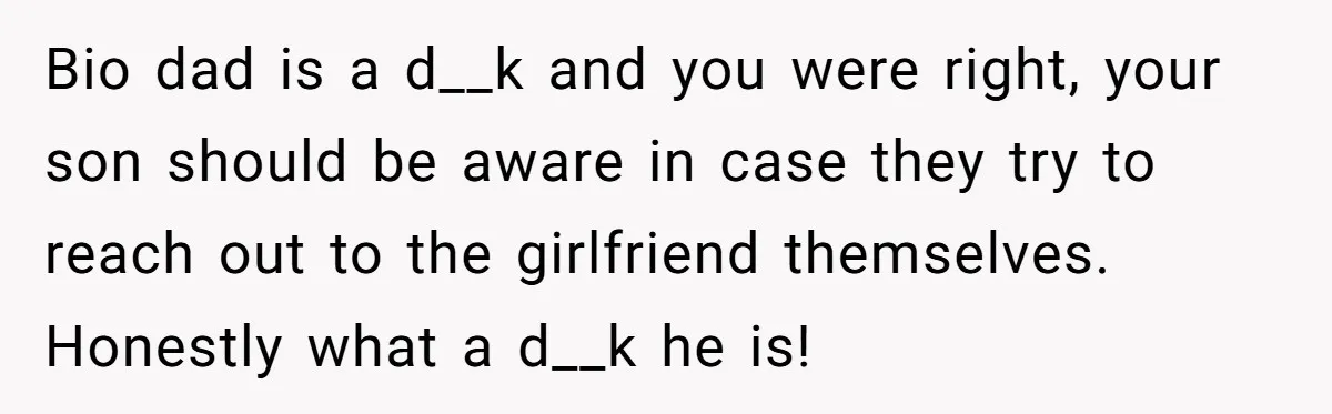 Bio dad is a d__k and you were right, your son should be aware in case they try to reach out to the girlfriend themselves. Honestly what a d__k he...