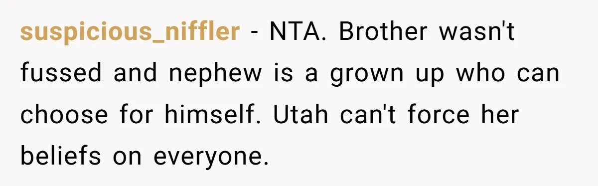 suspicious_niffler − NTA. Brother wasn't fussed and nephew is a grown up who can choose for himself. Utah can't force her beliefs on everyone.