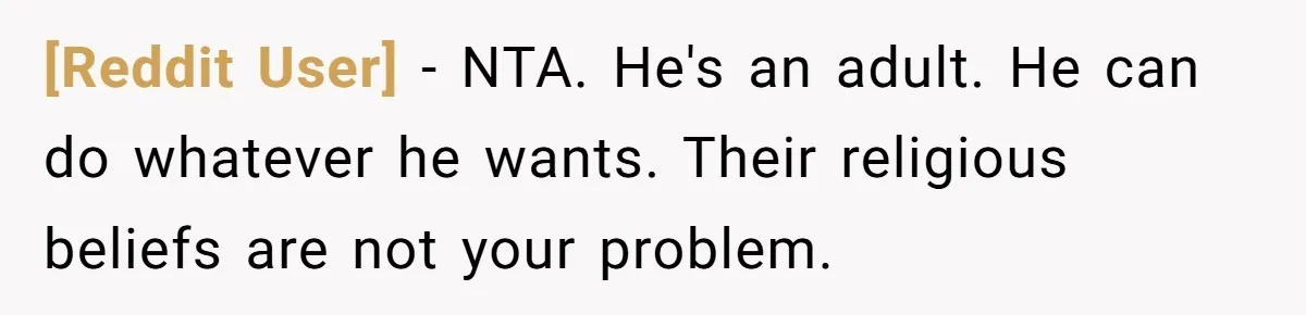 [Reddit User] − NTA. He's an adult. He can do whatever he wants. Their religious beliefs are not your problem.