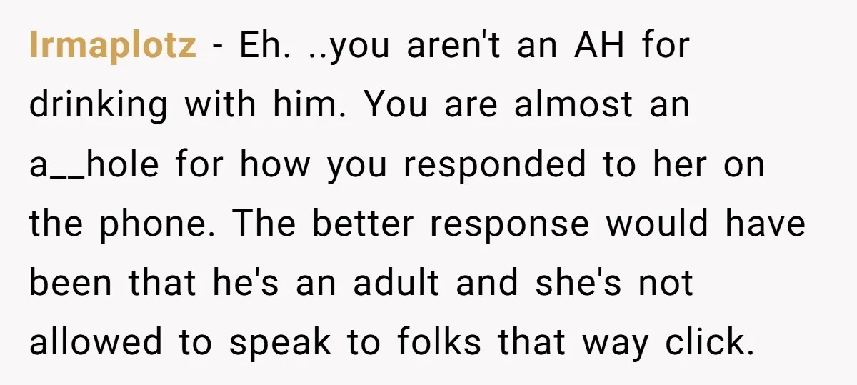 Irmaplotz − Eh. ..you aren't an AH for drinking with him. You are almost an a__hole for how you responded to her on the phone. The better response would have...