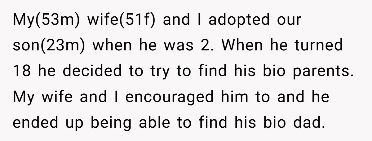 My(53m) wife(51f) and I adopted our son(23m) when he was 2. When he turned 18 he decided to try to find his bio parents. My wife and I encouraged him...