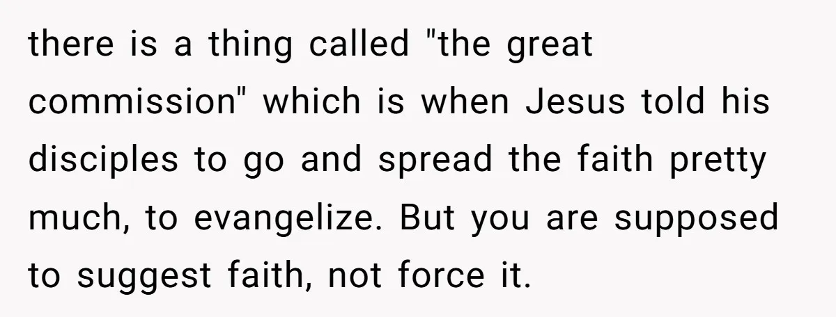 there is a thing called "the great commission" which is when Jesus told his disciples to go and spread the faith pretty much, to evangelize. But you are supposed to...