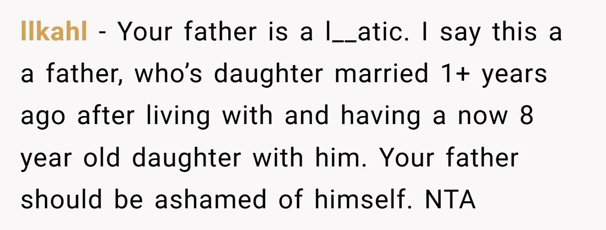 llkahl − Your father is a l__atic. I say this a a father, who’s daughter married 1+ years ago after living with and having a now 8 year old daughter...
