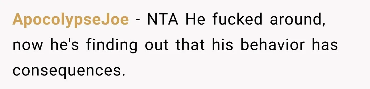 ApocolypseJoe − NTA He fucked around, now he's finding out that his behavior has consequences.