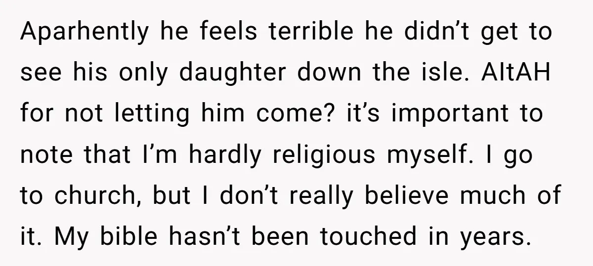 Aparhently he feels terrible he didn’t get to see his only daughter down the isle. AItAH for not letting him come? it’s important to note that I’m hardly religious myself....