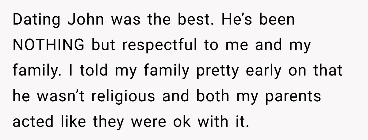Dating John was the best. He’s been NOTHING but respectful to me and my family. I told my family pretty early on that he wasn’t religious and both my parents...