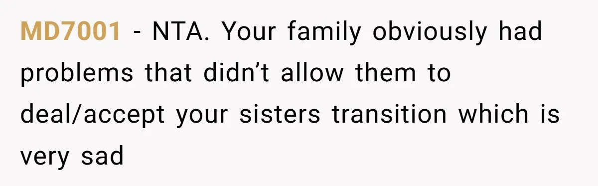 MD7001 − NTA. Your family obviously had problems that didn’t allow them to deal/accept your sisters transition which is very sad