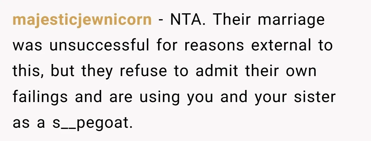 majesticjewnicorn − NTA. Their marriage was unsuccessful for reasons external to this, but they refuse to admit their own failings and are using you and your sister as a s__pegoat.