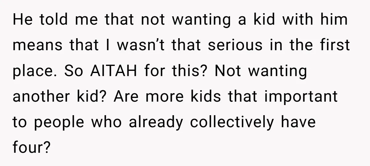 He told me that not wanting a kid with him means that I wasn’t that serious in the first place. So AITAH for this? Not wanting another kid? Are more...