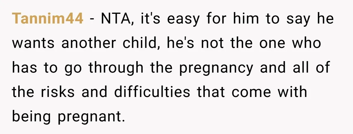 Tannim44 − NTA, it's easy for him to say he wants another child, he's not the one who has to go through the pregnancy and all of the risks and...