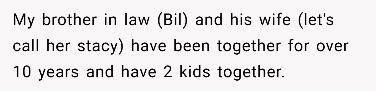 My brother in law (Bil) and his wife (let's call her stacy) have been together for over 10 years and have 2 kids together.