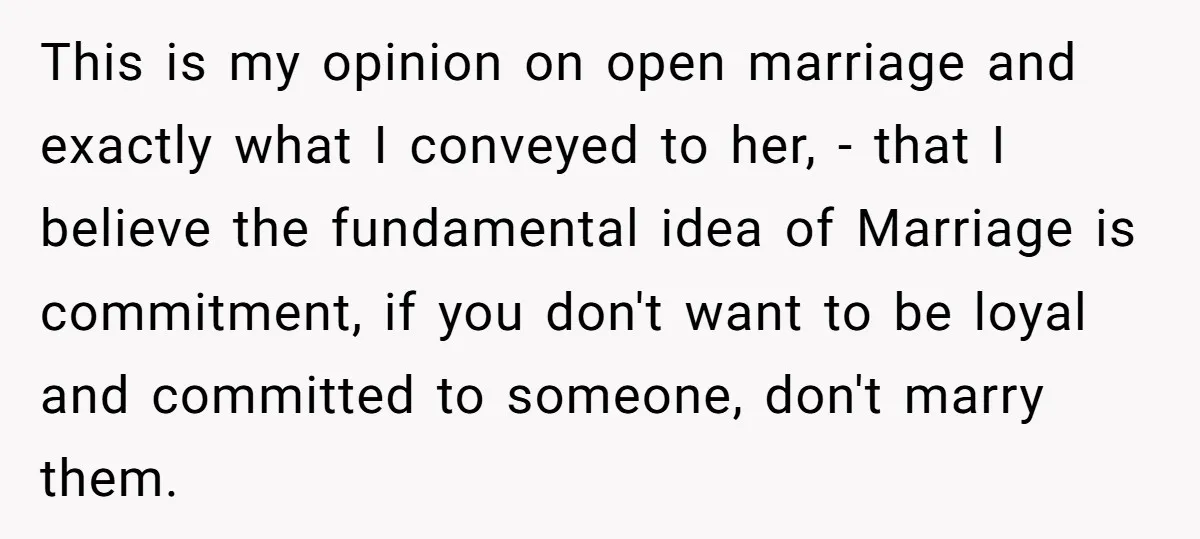 This is my opinion on open marriage and exactly what I conveyed to her, - that I believe the fundamental idea of Marriage is commitment, if you don't want to...