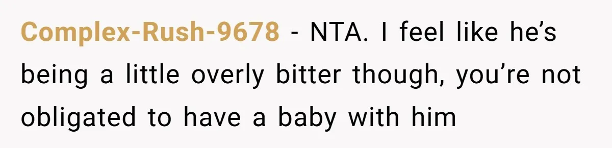 Complex-Rush-9678 − NTA. I feel like he’s being a little overly bitter though, you’re not obligated to have a baby with him