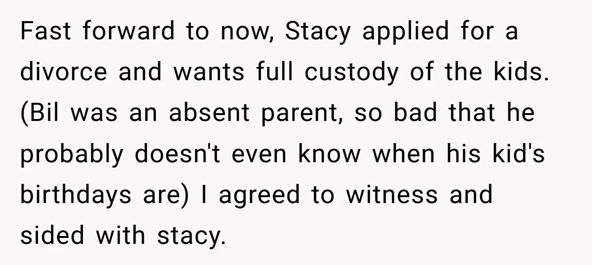 Fast forward to now, Stacy applied for a divorce and wants full custody of the kids. (Bil was an absent parent, so bad that he probably doesn't even know when...