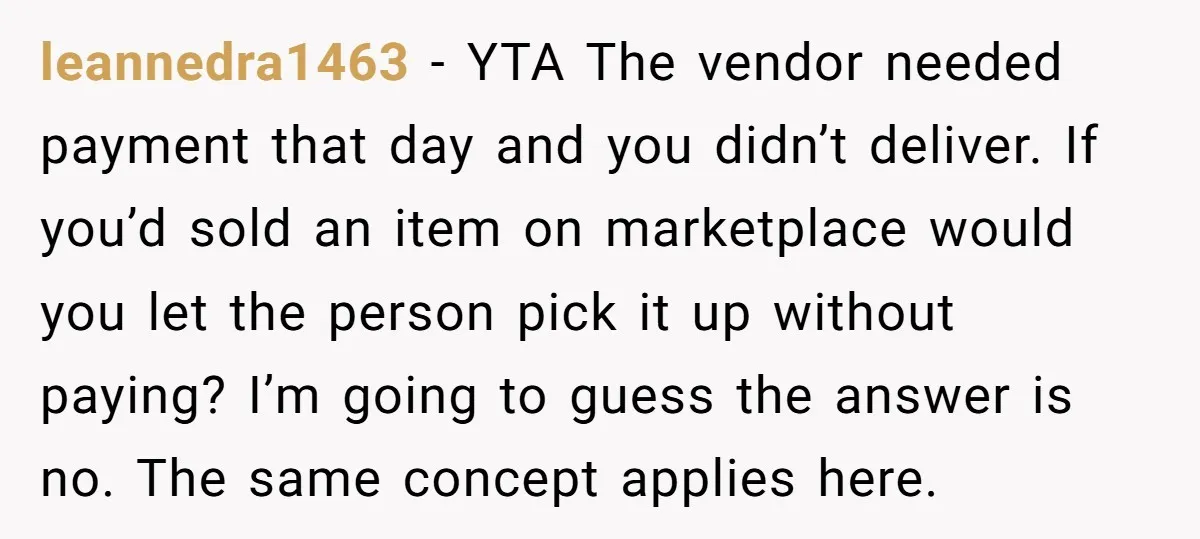 leannedra1463 − YTA The vendor needed payment that day and you didn’t deliver. If you’d sold an item on marketplace would you let the person pick it up without paying?...