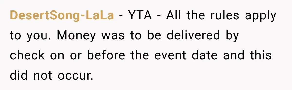 DesertSong-LaLa − YTA - All the rules apply to you. Money was to be delivered by check on or before the event date and this did not occur.