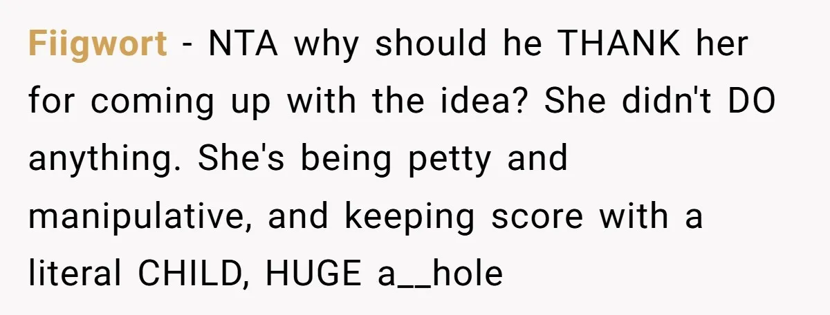 Fiigwort − NTA why should he THANK her for coming up with the idea? She didn't DO anything. She's being petty and manipulative, and keeping score with a literal CHILD,...