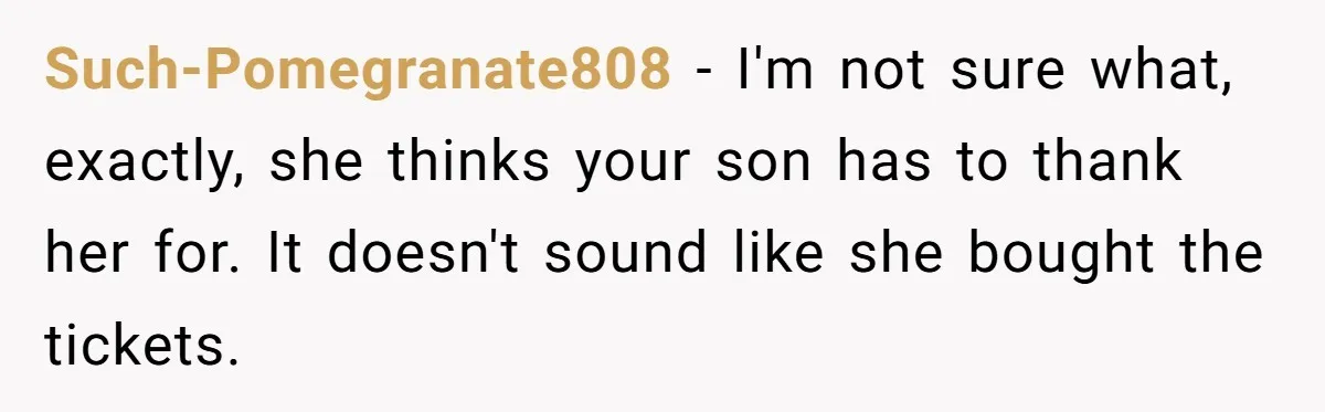 Such-Pomegranate808 − I'm not sure what, exactly, she thinks your son has to thank her for. It doesn't sound like she bought the tickets.