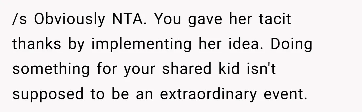 /s Obviously NTA. You gave her tacit thanks by implementing her idea. Doing something for your shared kid isn't supposed to be an extraordinary event.