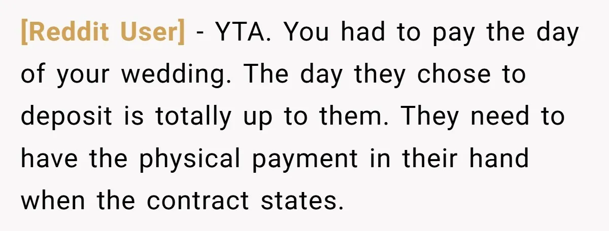 [Reddit User] − YTA. You had to pay the day of your wedding. The day they chose to deposit is totally up to them. They need to have the physical...