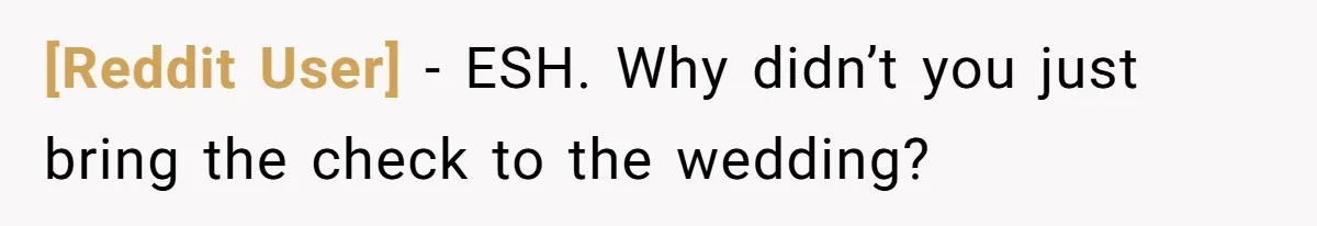 [Reddit User] − ESH. Why didn’t you just bring the check to the wedding?