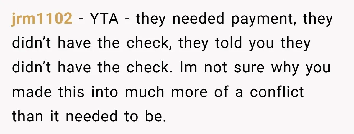 jrm1102 − YTA - they needed payment, they didn’t have the check, they told you they didn’t have the check. Im not sure why you made this into much more...