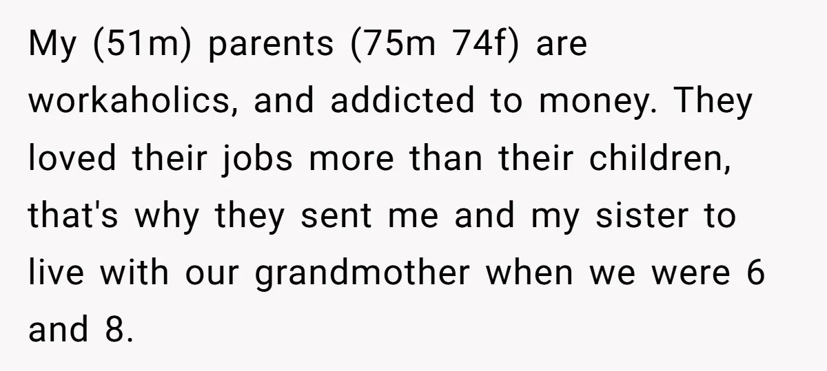 My (51m) parents (75m 74f) are workaholics, and addicted to money. They loved their jobs more than their children, that's why they sent me and my sister to live with...