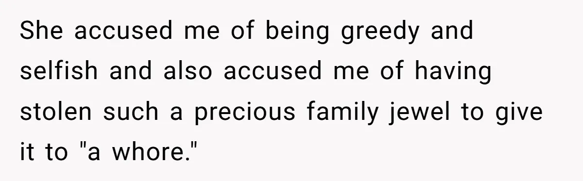 She accused me of being greedy and selfish and also accused me of having stolen such a precious family jewel to give it to "a whore."