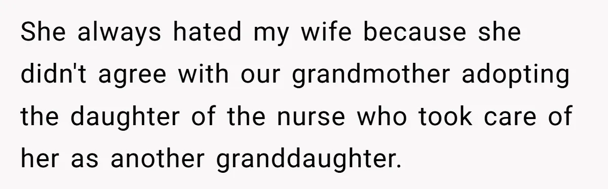 She always hated my wife because she didn't agree with our grandmother adopting the daughter of the nurse who took care of her as another granddaughter.