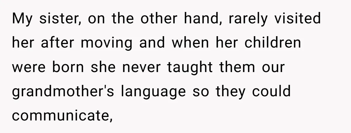My sister, on the other hand, rarely visited her after moving and when her children were born she never taught them our grandmother's language so they could communicate,
