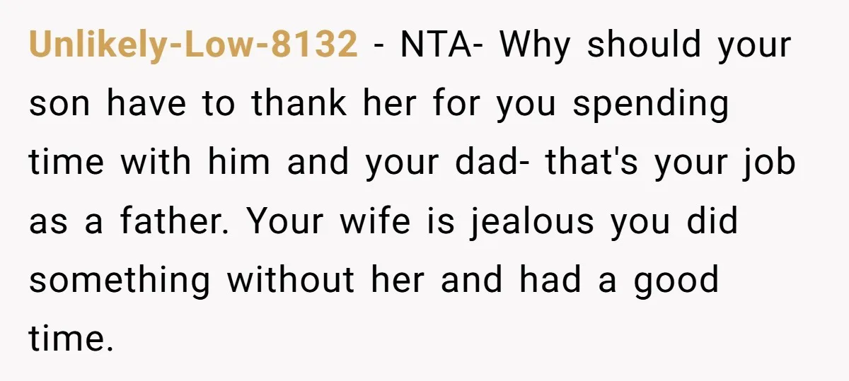Unlikely-Low-8132 − NTA- Why should your son have to thank her for you spending time with him and your dad- that's your job as a father. Your wife is jealous...