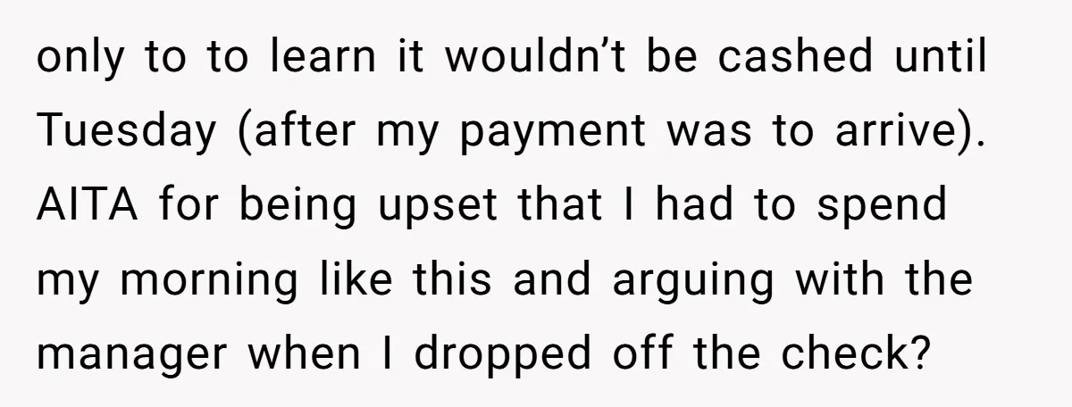 only to to learn it wouldn’t be cashed until Tuesday (after my payment was to arrive). AITA for being upset that I had to spend my morning like this and...