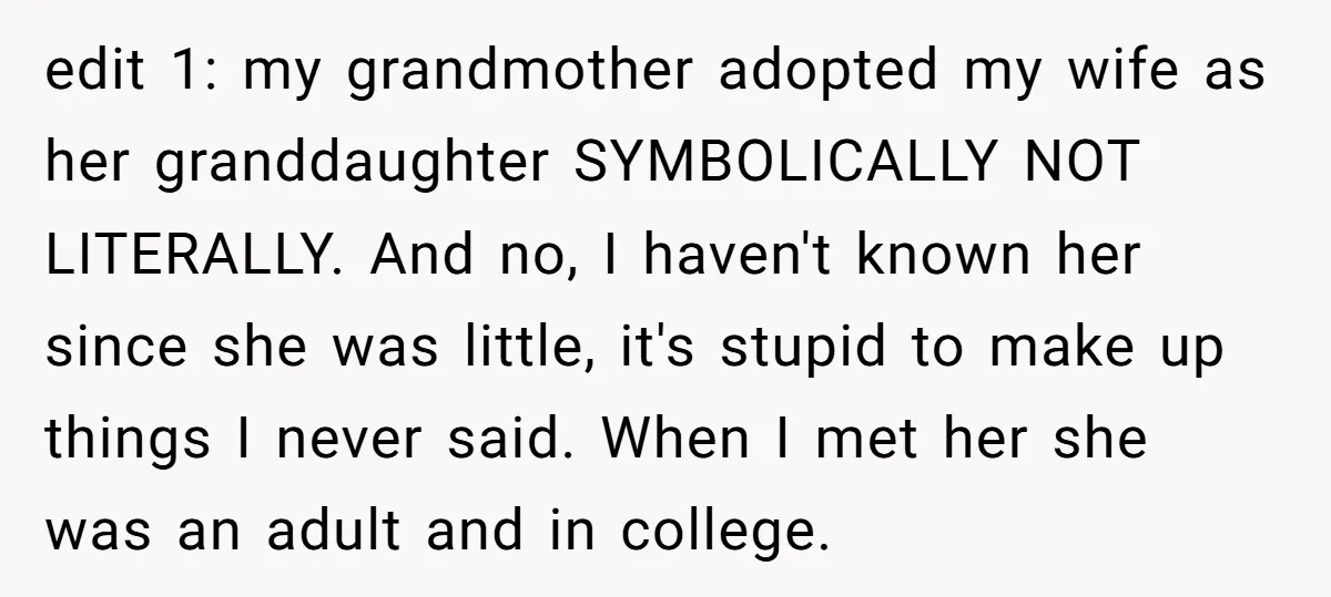 edit 1: my grandmother adopted my wife as her granddaughter SYMBOLICALLY NOT LITERALLY. And no, I haven't known her since she was little, it's stupid to make up things I...