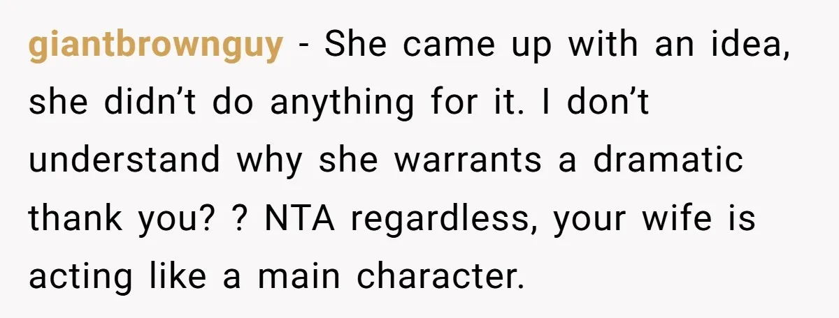 giantbrownguy − She came up with an idea, she didn’t do anything for it. I don’t understand why she warrants a dramatic thank you? ? NTA regardless, your wife is...