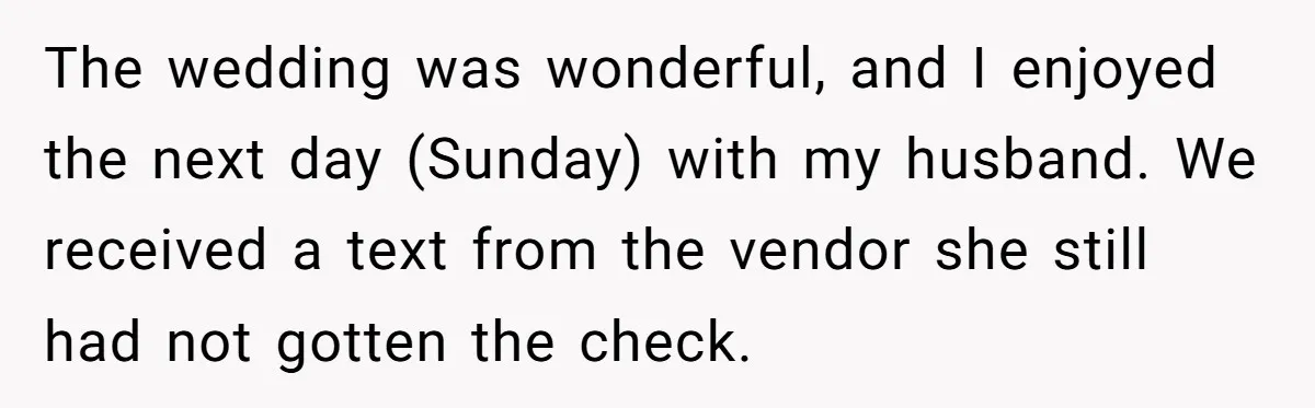 The wedding was wonderful, and I enjoyed the next day (Sunday) with my husband. We received a text from the vendor she still had not gotten the check.