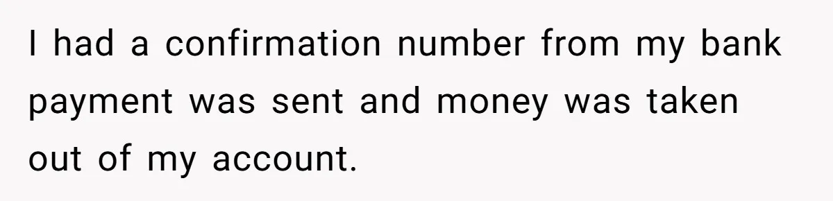 I had a confirmation number from my bank payment was sent and money was taken out of my account.