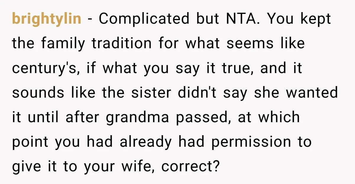 brightylin − Complicated but NTA. You kept the family tradition for what seems like century's, if what you say it true, and it sounds like the sister didn't say she...