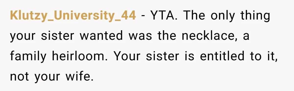Klutzy_University_44 − YTA. The only thing your sister wanted was the necklace, a family heirloom. Your sister is entitled to it, not your wife.