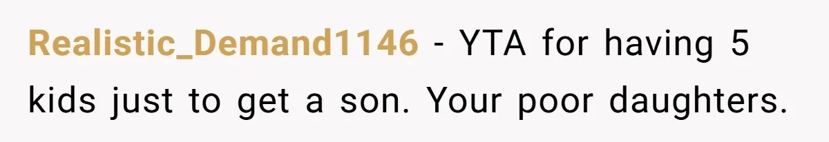 Realistic_Demand1146 − YTA for having 5 kids just to get a son. Your poor daughters.