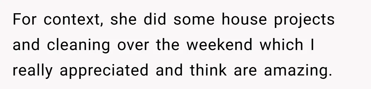 For context, she did some house projects and cleaning over the weekend which I really appreciated and think are amazing.