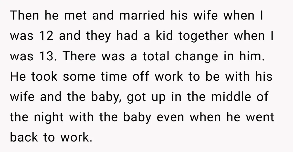 Then he met and married his wife when I was 12 and they had a kid together when I was 13. There was a total change in him. He took...