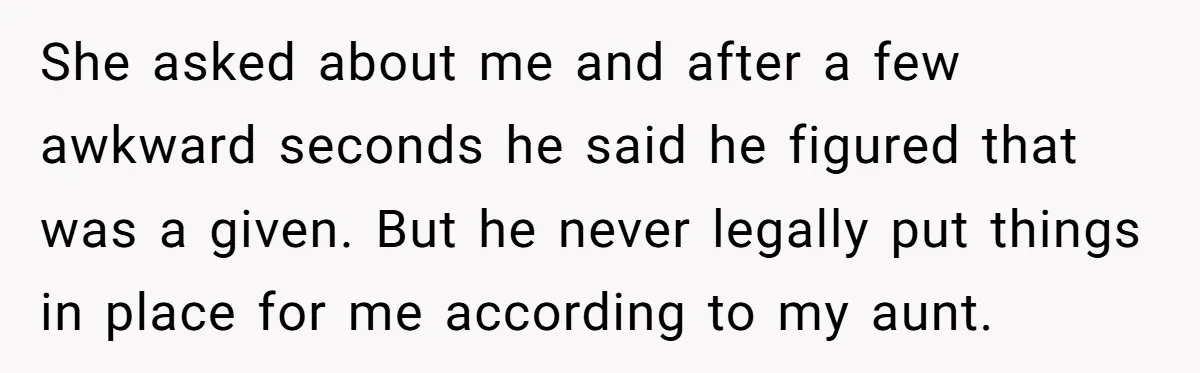 She asked about me and after a few awkward seconds he said he figured that was a given. But he never legally put things in place for me according to...