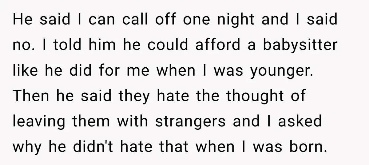 He said I can call off one night and I said no. I told him he could afford a babysitter like he did for me when I was younger. Then...
