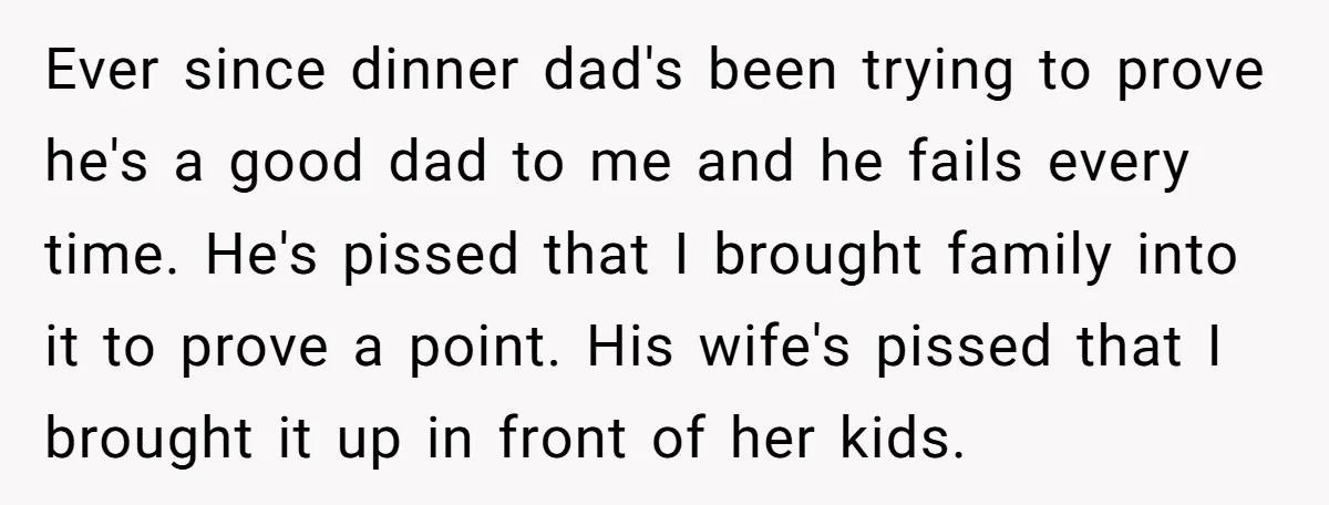 Ever since dinner dad's been trying to prove he's a good dad to me and he fails every time. He's pissed that I brought family into it to prove a...